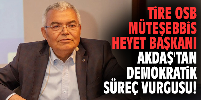 Tire OSB Müteşebbis Heyet Başkanı Akdaş'tan demokratik süreç vurgusu!