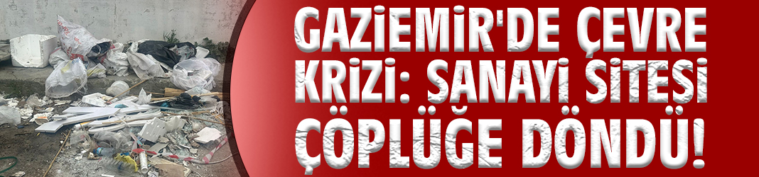 Gaziemir'de çevre krizi: Sanayi sitesi çöplüğe döndü!