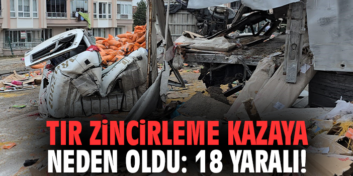 Tır zincirleme kazaya neden oldu: 18 yaralı!