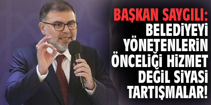 Başkan Saygılı: Belediyeyi yönetenlerin önceliği hizmet değil siyasi tartışmalar!