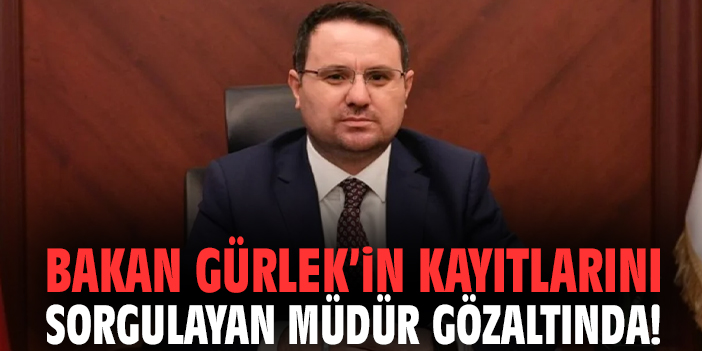 Bakan Gürlek’in kayıtlarını sorgulayan müdür gözaltında!