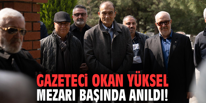 Gazeteci Okan Yüksel mezarı başında anıldı!
