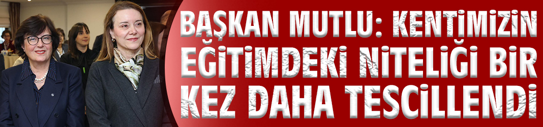 Başkan Mutlu: Kentimizin eğitimdeki niteliği bir kez daha tescillendi