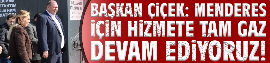 Başkan Çiçek: Menderes için hizmete tam gaz devam ediyoruz!