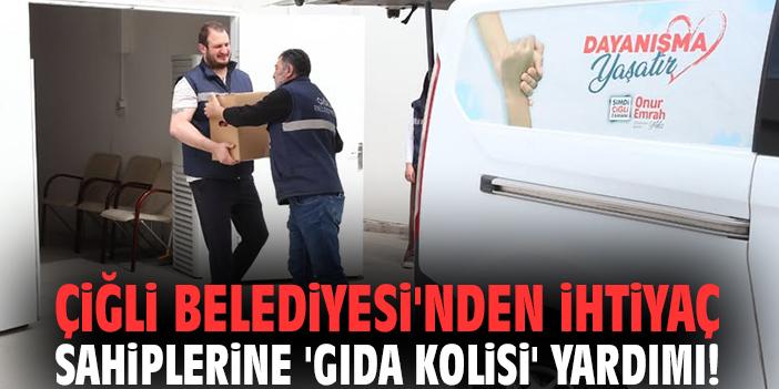 Çiğli Belediyesi'nden ihtiyaç sahiplerine 'Gıda Kolisi' yardımı!