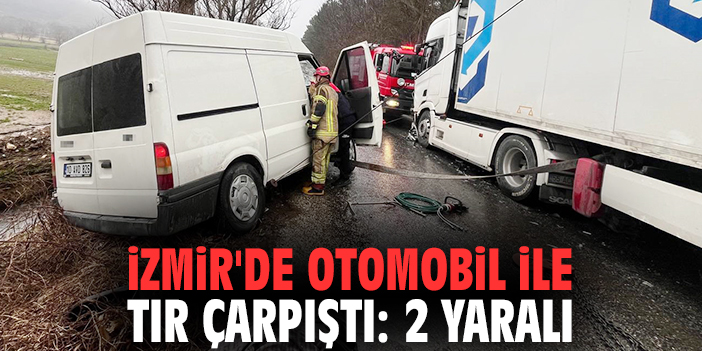 İzmir'de otomobil ile tır çarpıştı: 2 yaralı