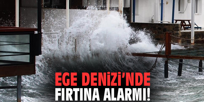 Ege Denizi’nde fırtına alarmı!