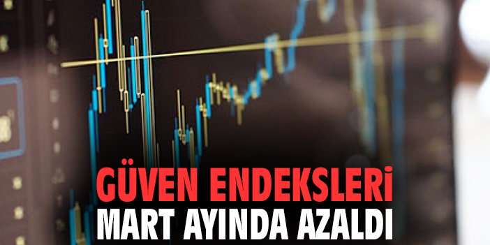 Güven endeksleri Mart ayında azaldı