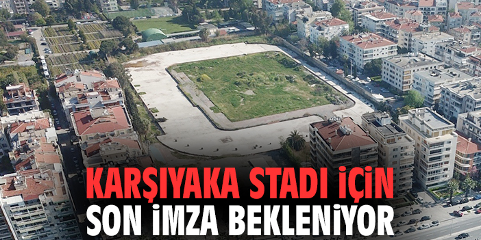 Karşıyaka Stadı için son imza bekleniyor