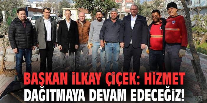 Başkan İlkay Çiçek: Hizmet dağıtmaya devam edeceğiz!