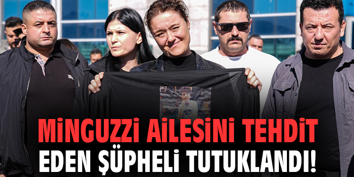 Minguzzi ailesini tehdit eden şüpheli tutuklandı!