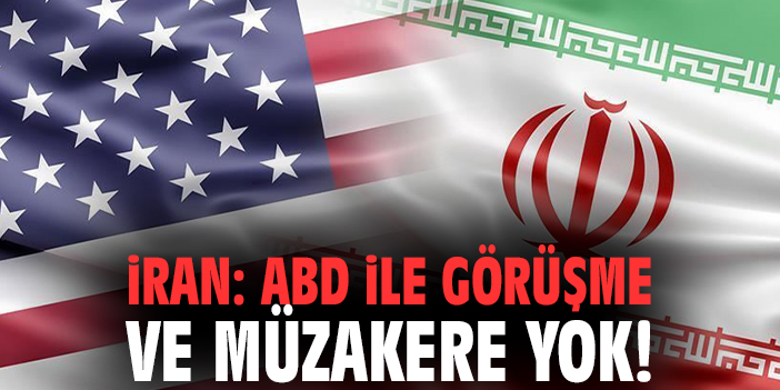 İran: ABD ile görüşme ve müzakere yok!