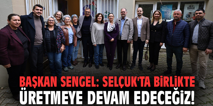 Başkan Sengel: Selçuk'ta Birlikte üretmeye devam edeceğiz!