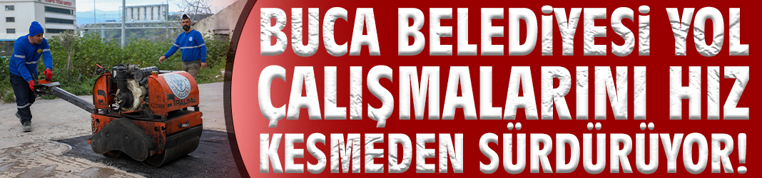 Buca Belediyesi yol çalışmalarını hız kesmeden sürdürüyor!