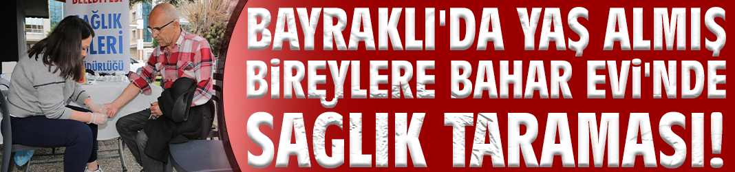 Bayraklı'da yaş almış bireylere Bahar Evi'nde sağlık taraması!