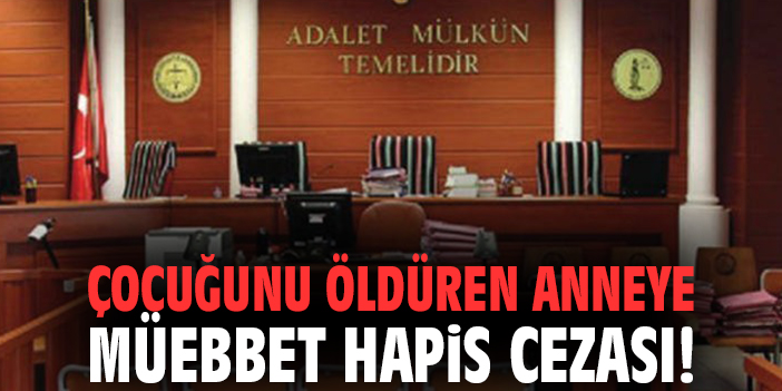 Çocuğunu öldüren anneye müebbet hapis cezası!