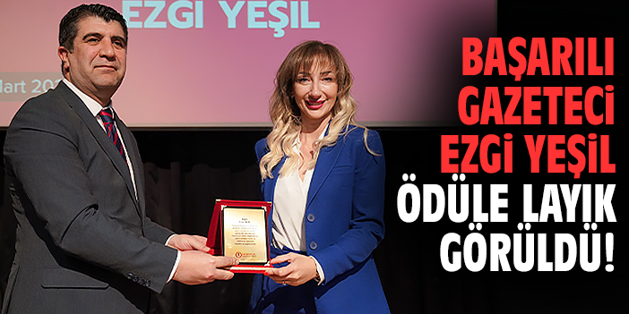 Başarılı gazeteci Ezgi Yeşil ödüle layık görüldü!