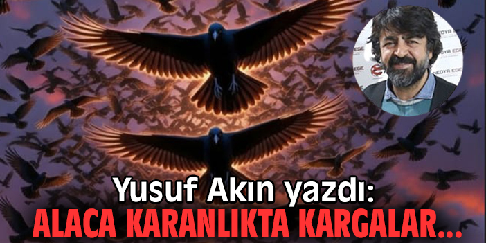 Alaca karanlıkta kargalar...