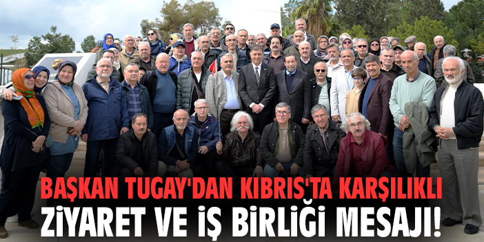 Başkan Tugay'dan Kıbrıs'ta karşılıklı ziyaret ve iş birliği mesajı!