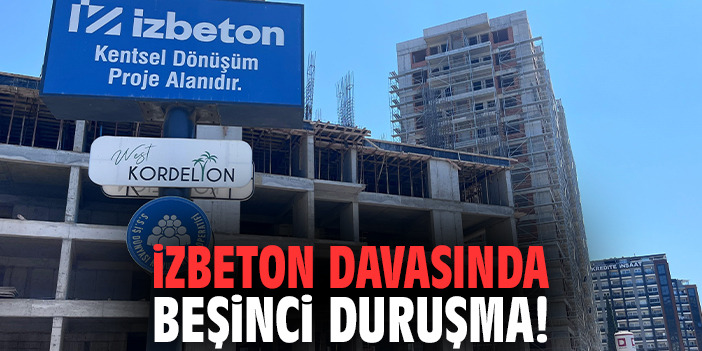İZBETON davasında beşinci duruşma!