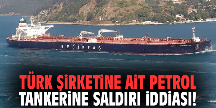 Türk şirketine ait petrol tankerine saldırı iddiası!