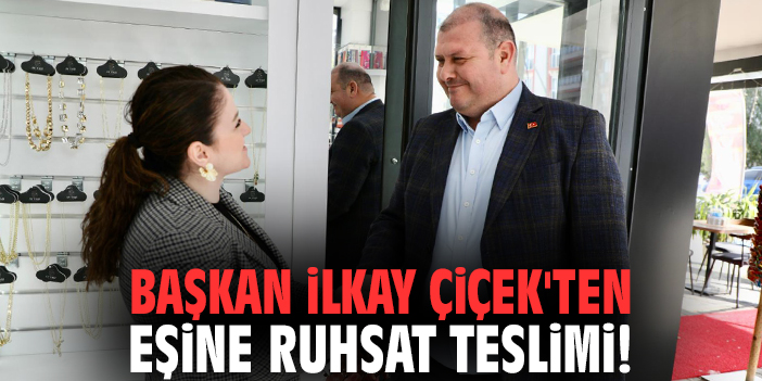 Başkan İlkay Çiçek'ten eşine ruhsat teslimi!