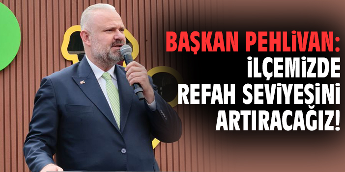 Başkan Pehlivan: İlçemizde refah seviyesini artıracağız!