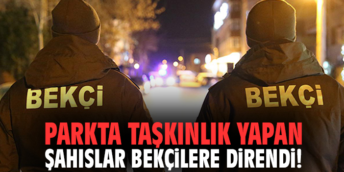 Parkta taşkınlık yapan şahıslar bekçilere direndi!