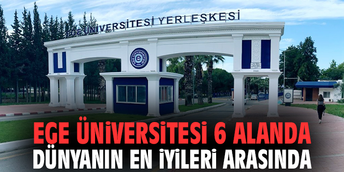 Ege Üniversitesi 6 alanda dünyanın en iyileri arasında