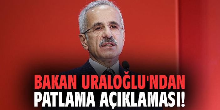 Bakan Uraloğlu'ndan patlama açıklaması!