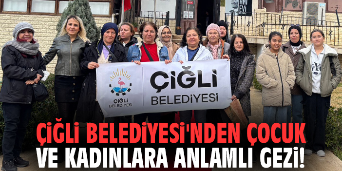 Çiğli Belediyesi'nden çocuk ve kadınlara anlamlı gezi!