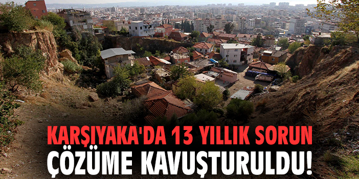 Karşıyaka'da 13 yıllık sorun çözüme kavuşturuldu!