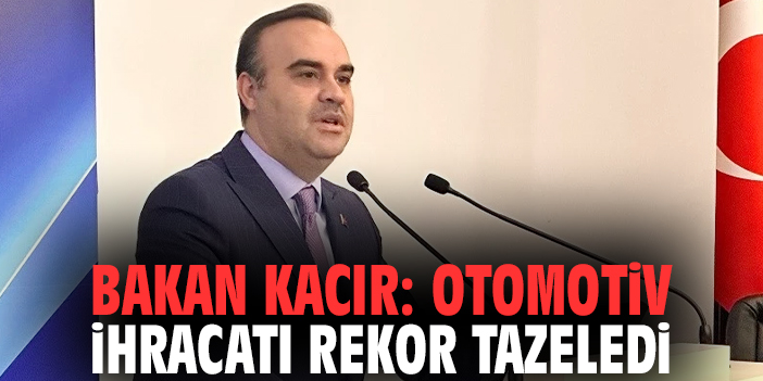 Bakan Kacır: Otomotiv ihracatı rekor tazeledi
