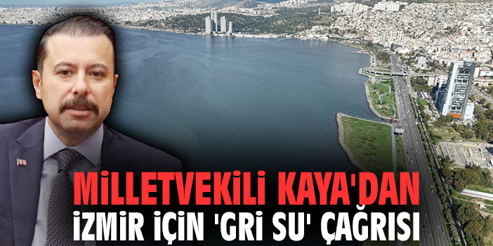 Milletvekili Kaya'dan İzmir için 'gri su' çağrısı