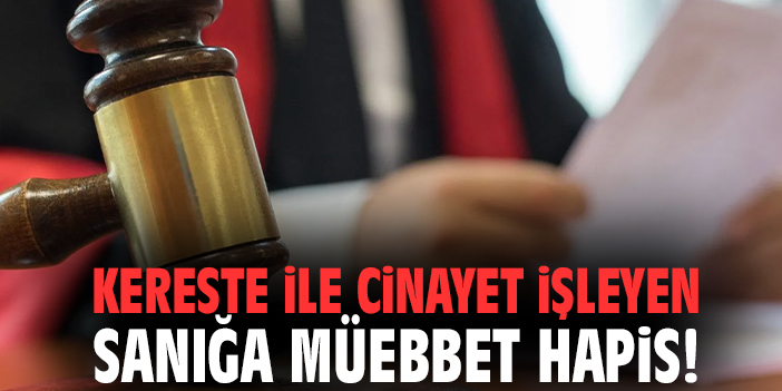 Kereste ile cinayet işleyen sanığa müebbet hapis!