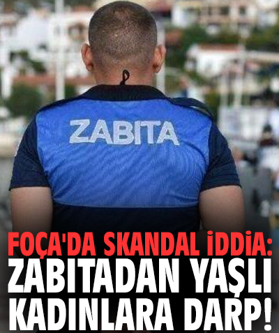 Foça'da skandal iddia: Zabıtadan yaşlı kadınlara darp!