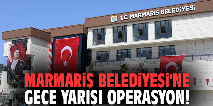 Marmaris Belediyesi'ne gece yarısı operasyon!