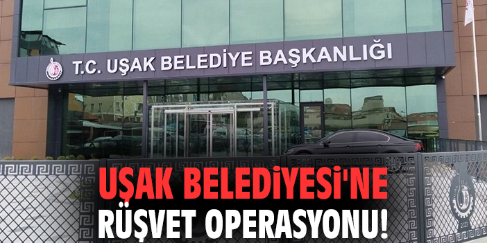 Uşak Belediyesi'ne rüşvet operasyonu!