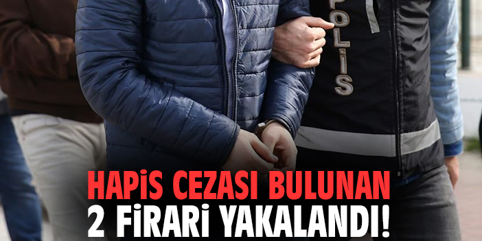 Hapis cezası bulunan 2 firari yakalandı!