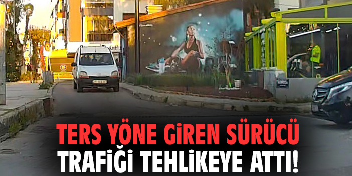 Ters yöne giren sürücü trafiği tehlikeye attı!