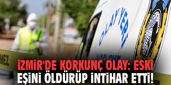 İzmir'de korkunç olay: Eski eşini öldürüp intihar etti!