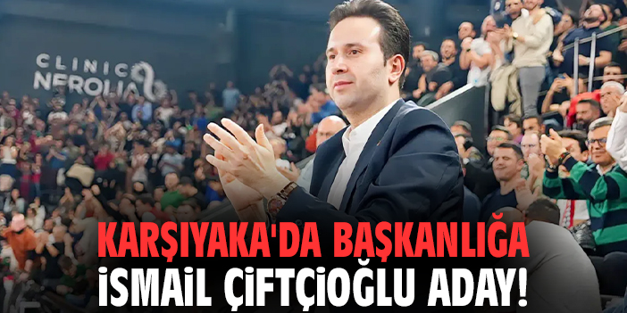 Karşıyaka'da başkanlığa İsmail Çiftçioğlu aday!