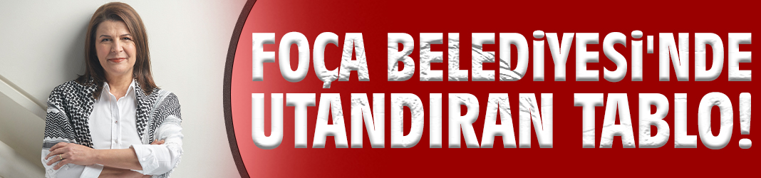 Foça Belediyesi'nde utandıran tablo!