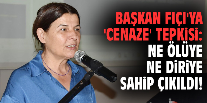 Başkan Fıçı'ya 'cenaze' tepkisi: Ne ölüye ne diriye sahip çıkıldı!