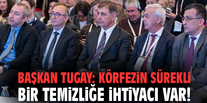 Başkan Tugay: Körfezin sürekli bir temizliğe ihtiyacı var!