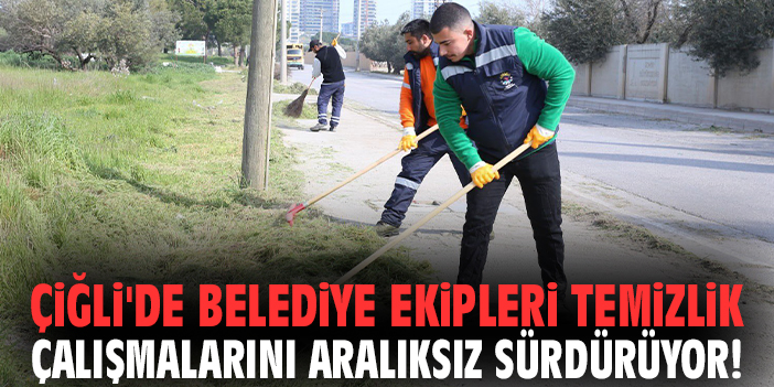 Çiğli'de belediye ekipleri temizlik çalışmalarını aralıksız sürdürüyor!