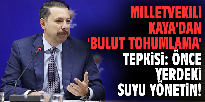 Milletvekili Kaya'dan 'bulut tohumlama' tepkisi: Önce yerdeki suyu yönetin!