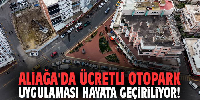 Aliağa'da ücretli otopark uygulaması hayata geçiriliyor!