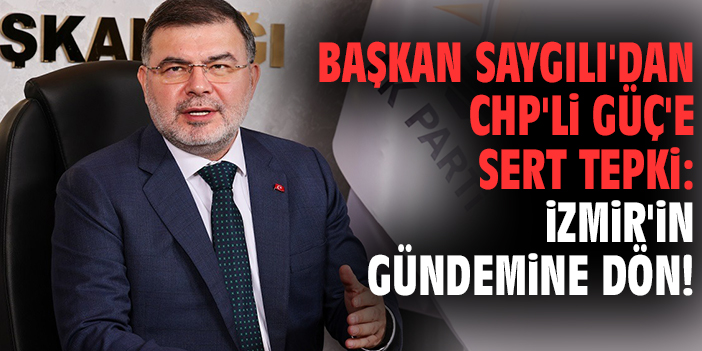 Başkan Saygılı'dan CHP'li Güç'e sert tepki: İzmir'in gündemine dön!