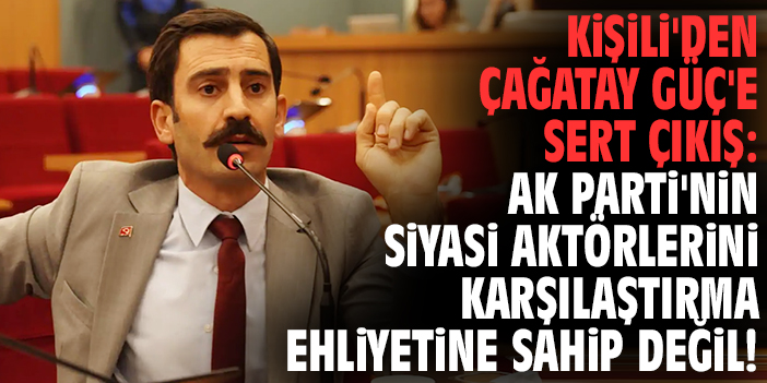 Kişili'den Çağatay Güç'e sert çıkış: AK Parti'nin siyasi aktörlerini karşılaştırma ehliyetine de sahip değil!